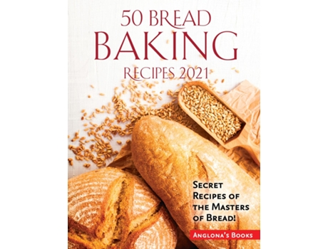 Livro 50 Bread Baking Recipes 2021 Secret Recipes Of The Masters Of Bread! De Anglona's Books (inglês)