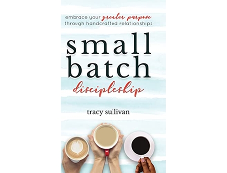 Livro Small Batch Discipleship Embrace Your Greater Purpose Through Handcrafted Relationships de Tracy Sullivan (Inglês)