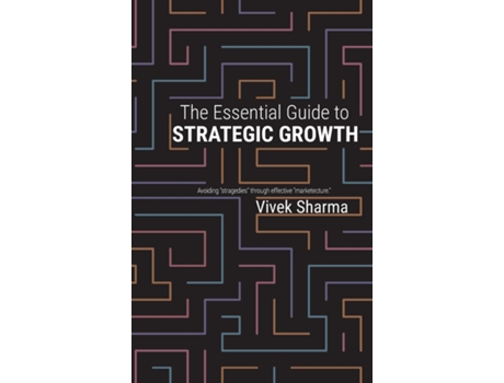 Livro The Essential Guide to Strategic Growth Avoiding quotstragediesquot through effective quotmarketecturequot de Vivek Sharma (Inglês)
