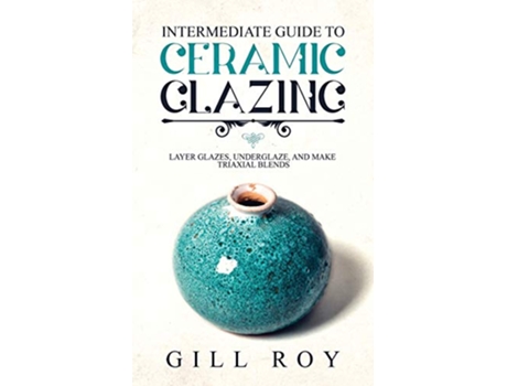 Livro Intermediate Guide to Ceramic Glazing Layer Glazes Underglaze and Make Triaxial Blends de Gill Roy (Inglês)