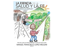 Livro La Esencia De La Salud Y La Fe Un Sencillo Espejo Spanish Edition de Manuel Francisco Lopez Melgar (Espanhol)