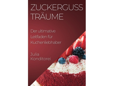 Livro Zuckerguss Träume Der ultimative Leitfaden für Kuchenliebhaber de Julia Konditorei (Inglês)