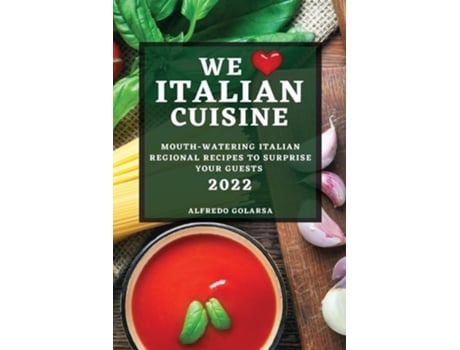 Livro We Love Italian Cuisine 2022 Mouth-watering Italian Regional Recipes To Surprise Your Guests De Alfredo Golarsa (inglês)