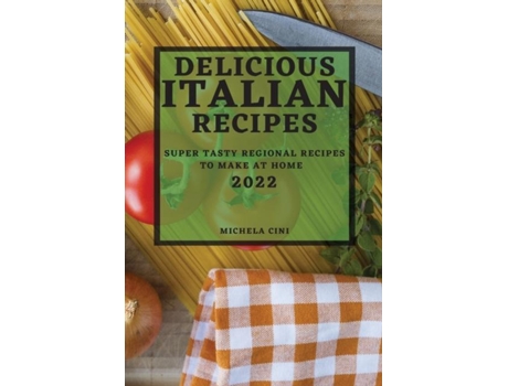 Livro Delicious Italian Recipes 2022 Super Tasty Regional Recipes To Make At Home De Michela Cini (inglês)