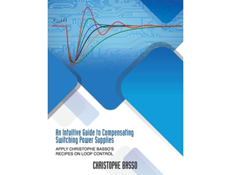 Livro An Intuitive Guide to Compensating Switching Power Supplies Apply Christophe Bassos Recipes on Loop Control de Christophe Basso (Inglês)