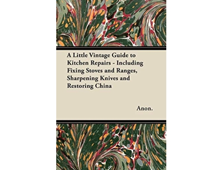 Livro A Little Vintage Guide to Kitchen Repairs Including Fixing Stoves and Ranges Sharpening Knives and Restoring China de Anon (Inglês)