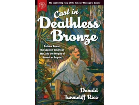 Livro Cast in Deathless Bronze Andrew Rowan the SpanishAmerican War and the Origins of American Empire de Donald Tunnicliff Rice (Inglês)