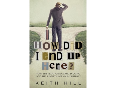 Livro How Did I End Up Here? Your Life Plan, Purpose And Digging Into The Subtleties Of Your Existence De Keith Hill (inglês)