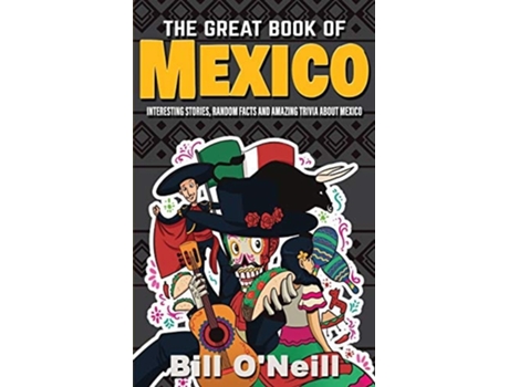 Livro The Great Book Of Mexico Interesting Stories, Mexican History Amp Random Facts About Mexico De Bill O'neill (inglês)