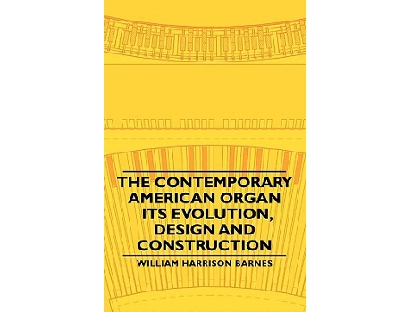 Livro The Contemporary American Organ Its Evolution Design and Construction de William Harrison Barnes (Inglês)