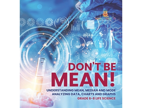 Livro Dont Be Mean! Understanding Mean, Median and Mode Analyzing Data, Charts and Graphs Grade 6-8 Life Science de Baby Professor (Inglês)