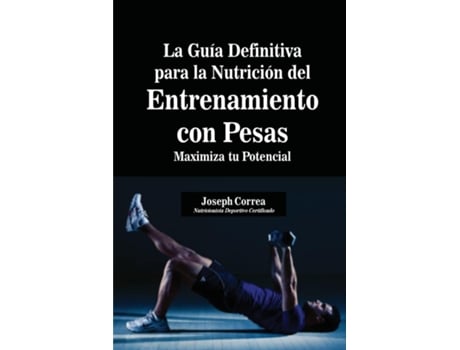 Livro La Guía Definitiva Para La Nutrición Del Entrenamiento Con Pesas Maximiza Tu Potencial De Joseph Correa (inglês)
