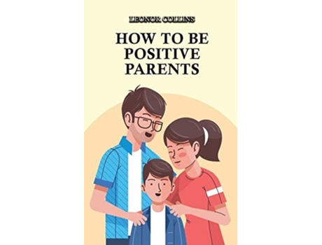 Livro How To Be Positive Parents Parenting The Children Of The New Millennium De Leonor Collins (inglês)