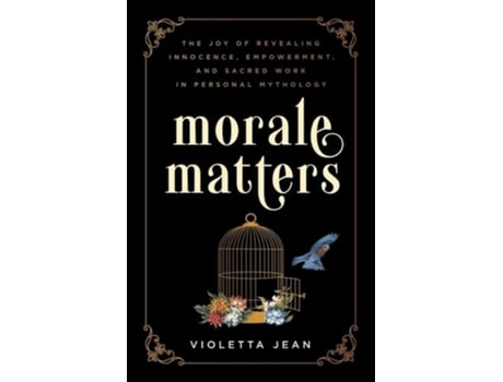 Livro Morale Matters The Joy Of Revealing Innocence, Empowerment, And Sacred Work In Personal Mythology De Violetta Jean (inglês)