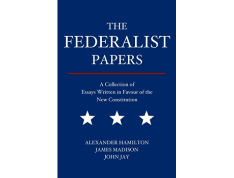 Livro The Federalist Papers A Collection Of Essays Written In Favour Of The New Constitution De Alexander Hamilton, James Madison Et Al. (inglês)