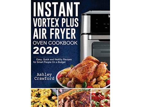 Livro Instant Vortex Plus Air Fryer Oven Cookbook 2020 Easy Quick and Healthy Recipes for Smart People On a Budget de Ashley Crawford (Inglês - Capa Dura)