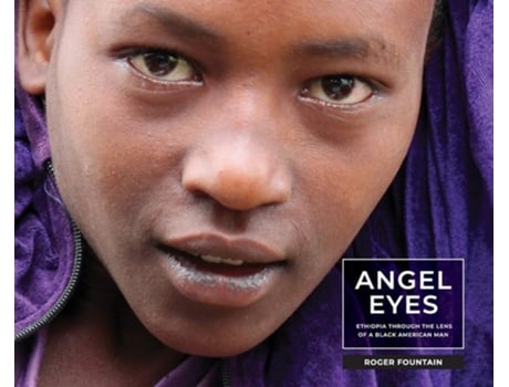 Livro Angel Eyes Ethiopia Through The Lens Of A Black American Man De Roger Eric Fountain (inglês - Capa Dura)