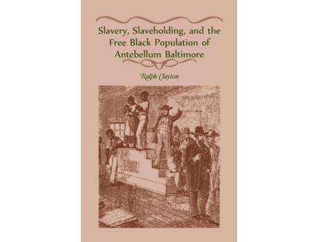 Livro Slavery, Slaveholding, And The Free Black Population Of Antebellum Baltimore De Ralph Clayton (inglês)