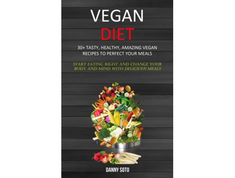Livro Vegan Diet 30 Tasty, Healthy, Amazing Vegan Recipes To Perfect Your Meals De Danny Soto (inglês)