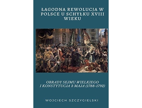 Livro Lagodna Rewolucja W Polsce U Schylku Xviii Wieku Obrady Sejmu Wielkiego I Konstytucja 3 Maja De Wojciech Szczygielski (polaco)