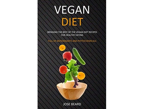 Livro Vegan Diet Bringing the Best of the Vegan Diet Recipes for Healthy Eating Full of Antioxidants and Phytochemicals de Jose Beard (Inglês)