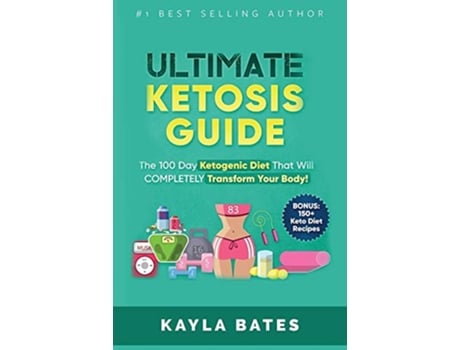 Livro Ultimate Ketosis Guide The 100 Day Ketogenic Diet That Will COMPLETELY Transform Your Body BONUS 150 Keto Diet Recipes de Kayla Bates (Inglês)