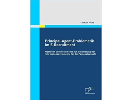 Livro Principal-Agent-Problematik Im E-Recruitment: Methoden Und Instrumente Zur Minimierung Der Informationsasymmetrie Fur Die Personalauswahl de Lennart Piske (Inglês)