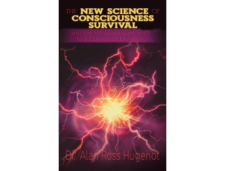 Livro The New Science of Consciousness Survival and the Metaparadigm Shift to a Conscious Universe de Alan Ross Hugenot (Inglês)