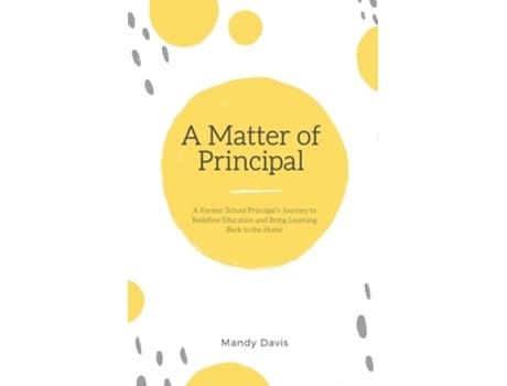 Livro A Matter of Principal A Former School Principals Journey to Redefine Education and Bring Learning Back to the Home de Mandy Davis (Inglês)