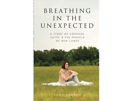 Livro Breathing in the Unexpected A Story of Courage, Faith, and the Miracle of New Lungs de Lana Lamkin (Inglês)