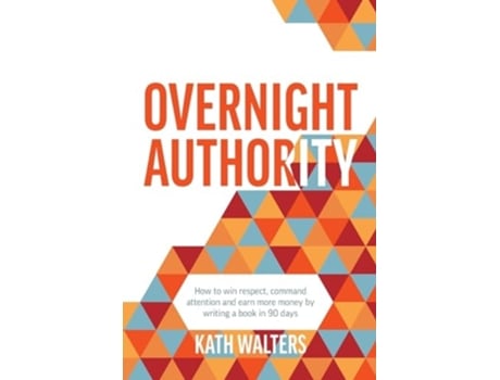 Livro Overnight Authority How to win respect, command attention and earn more money by writing a book in 90 days de Kath Walters (Inglês)