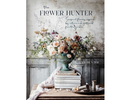 Livro the flower hunter: seasonal flowers inspired by nature and gathered from the garden de lucy hunter (inglês)