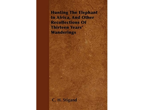 Livro Hunting The Elephant In Africa And Other Recollections Of Thirteen Years Wanderings de C H Stigand (Inglês)