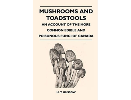 Livro Mushrooms And Toadstools An Account Of The More Common Edible And Poisonous Fungi Of Canada de H T Gussow (Inglês)