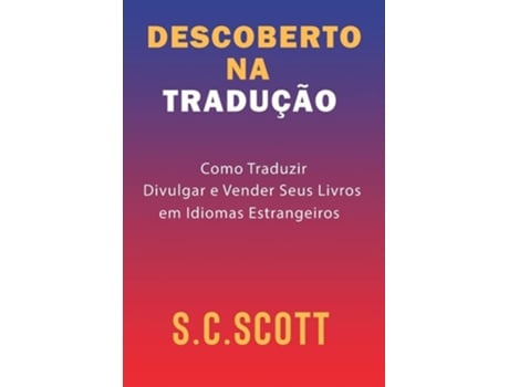 Livro Descoberto Na Tradução Como Traduzir, Divulgar E Vender Seus Livros Em Idiomas Estrangeiros De S C Scott (português - Capa Dura)