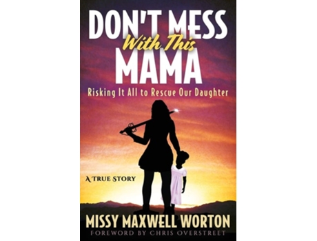 Livro Dont Mess With This Mama Risking It All To Rescue Our Daughter De Missy Maxwell Worton (inglês)