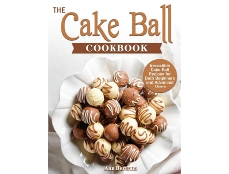 Livro The Cake Ball Cookbook Irresistible Cake Ball Recipes For Both Beginners And Advanced Users De Ann Bertram (inglês)