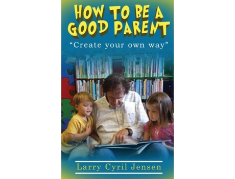 Livro How To Be A Good Parent Create Your Own Way De Jensen, Larry Et Al. (inglês)