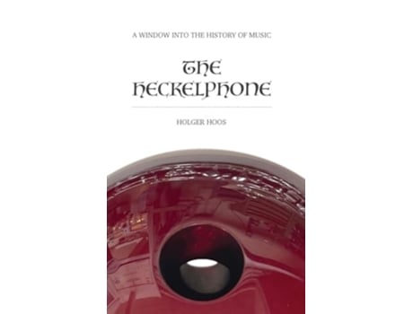 Livro The Heckelphone A Window into the History of Music de Holger Hoos (Inglês - Capa Dura)