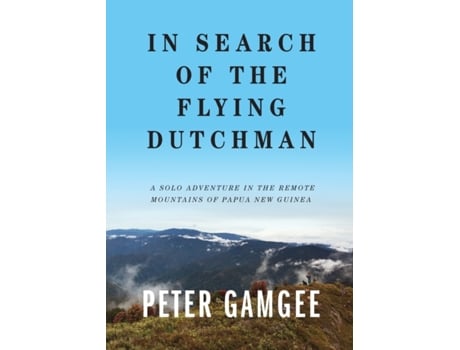 Livro In Search of The Flying Dutchman: A solo adventure in the remote mountains of Papua New Guinea Peter Gamgee (Inglês)