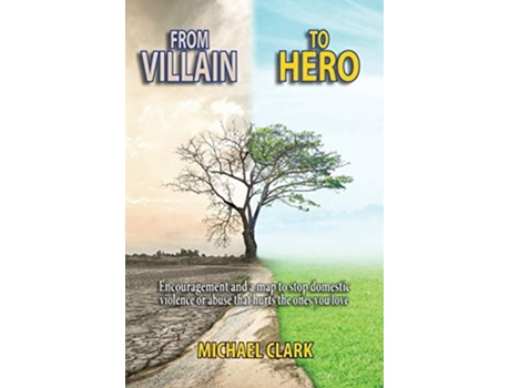 Livro From Villain To Hero Encouragement And A Map To Stop Domestic Violence Or Abuse That Hurts The Ones You Love De Michael Clark (inglês)