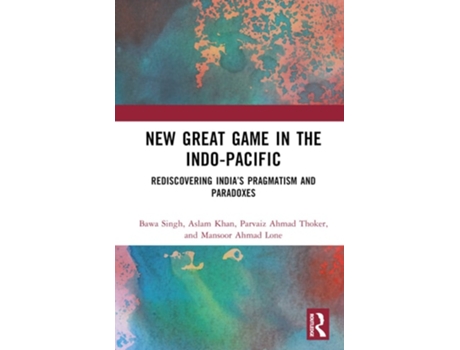 Livro New Great Game in the Indo-Pacific: Rediscovering India’s Pragmatism and Paradoxes de Bawa Singh, Aslam Khan et al. (Inglês)