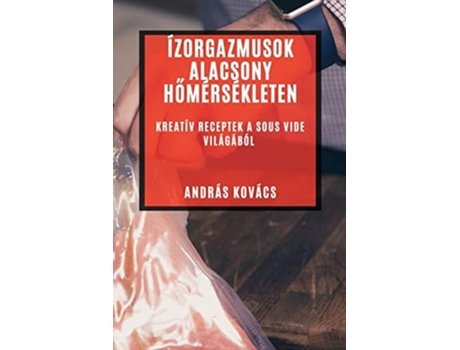 Livro Ízorgazmusok Alacsony Homérsékleten Kreatív Receptek a Sous Vide Világából de András Kovács (Húngaro)