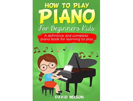 Livro How to Play Piano for Beginners Kids A Definitive And Complete Piano Book For Learning To Play de David Nelson (Inglês)