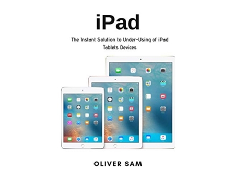 Livro Ipad The Instant Solution To Under-using Of Ipad Tablets Devices De Oliver Sam (inglês)