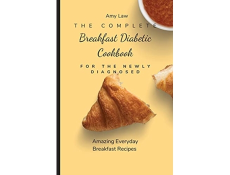 Livro The Complete Breakfast Dabetic Cookbook For The Newly Diagnosed Amazing Everyday Breakfast Recipes de Amy Law (Inglês)