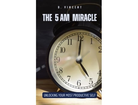 Livro The 5 AM Miracle Unlocking Your Most Productive Self de B Vincent (Inglês)