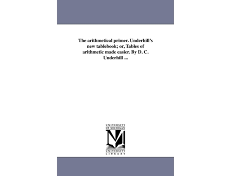 Livro The Arithmetical Primer. Underhills New Tablebook Or, Tables Of Arithmetic Made Easier. By D. C. Underhill ... De D C Underhill (inglês)
