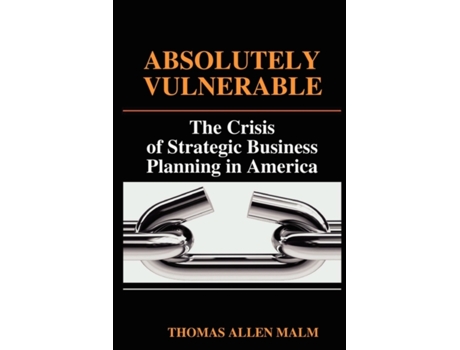 Livro Absolutely Vulnerable, the Crisis of Strategic Business Planning in America Thomas Malm (Inglês)