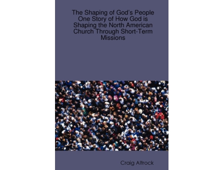 Livro The Shaping of God’s People: One Story of How God is Shaping the North American Church Through Short-Term Missions Craig Altrock (Inglês)